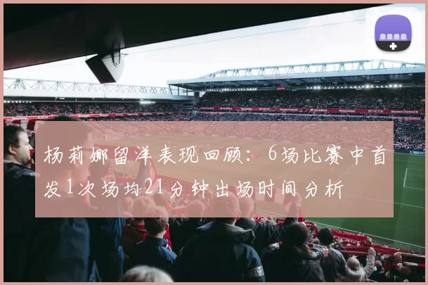 杨莉娜留洋表现回顾：6场比赛中首发1次场均21分钟出场时间分析