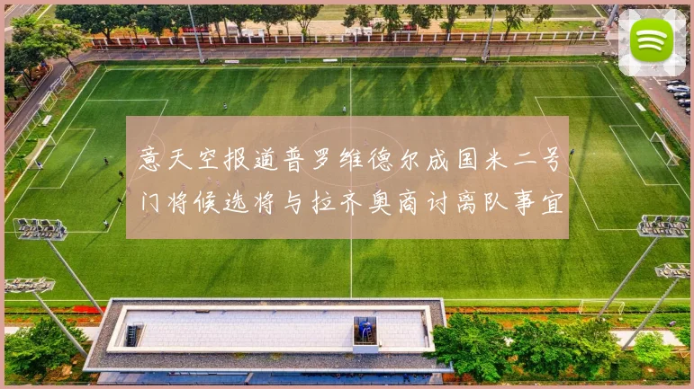 意天空报道普罗维德尔成国米二号门将候选将与拉齐奥商讨离队事宜