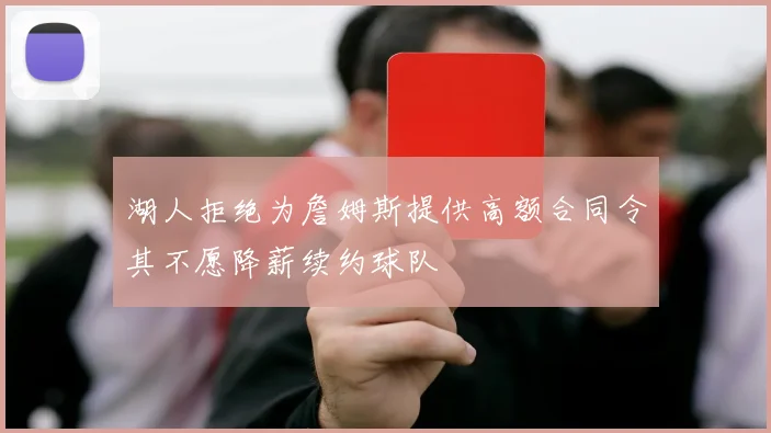 湖人拒绝为詹姆斯提供高额合同令其不愿降薪续约球队