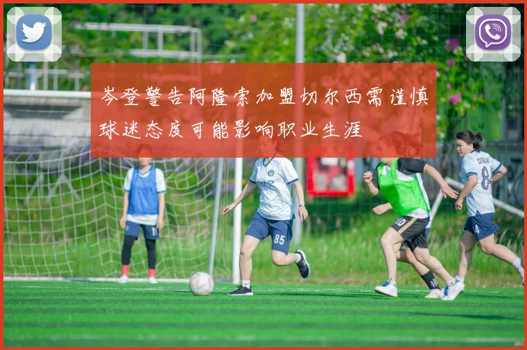 岑登警告阿隆索加盟切尔西需谨慎球迷态度可能影响职业生涯